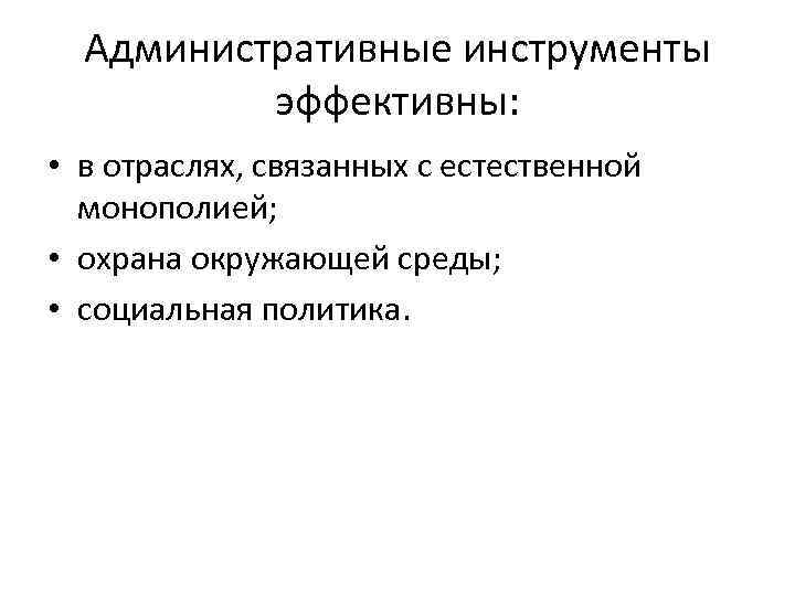 Административные инструменты эффективны: • в отраслях, связанных с естественной монополией; • охрана окружающей среды;
