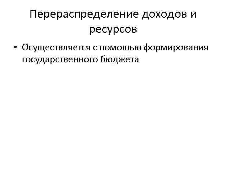 Перераспределение доходов и ресурсов • Осуществляется с помощью формирования государственного бюджета 