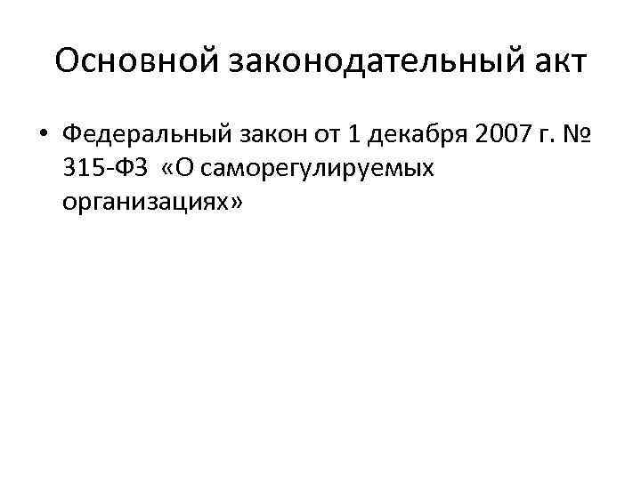 Основной законодательный акт • Федеральный закон от 1 декабря 2007 г. № 315 -ФЗ