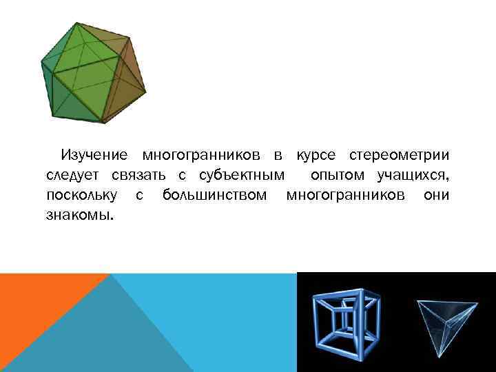 Изучение многогранников в курсе стереометрии следует связать с субъектным опытом учащихся, поскольку с большинством