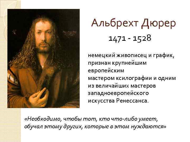 Альбрехт Дюрер 1471 - 1528 немецкий живописец и график, признан крупнейшим европейским мастером ксилографии