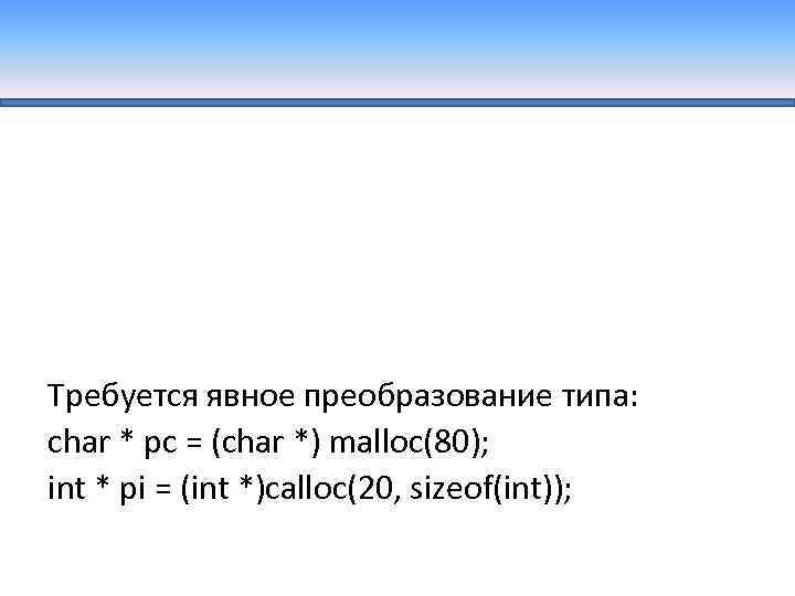 Требуется явное преобразование типа: char * pc = (char *) malloc(80); int * pi