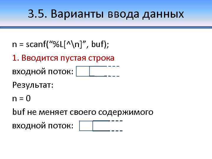 3. 5. Варианты ввода данных n = scanf(“%L[^n]”, buf); 1. Вводится пустая строка входной