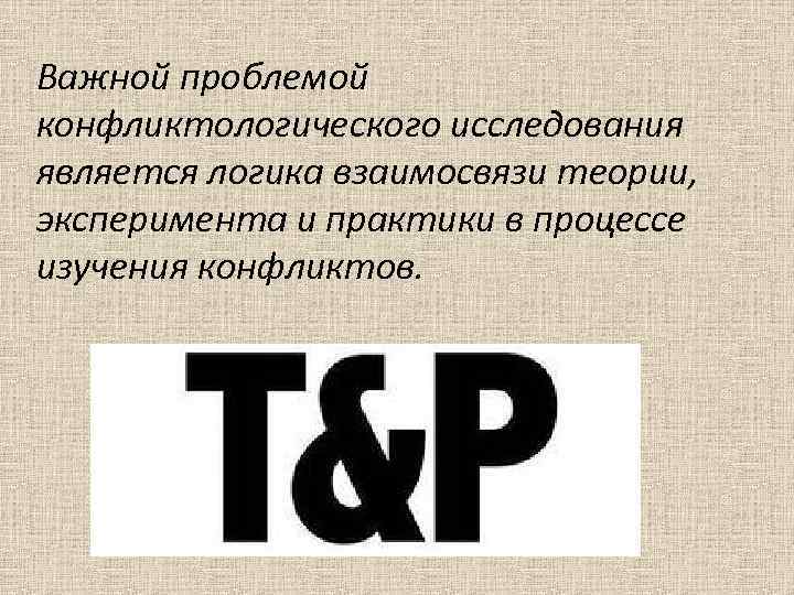 Важной проблемой конфликтологического исследования является логика взаимосвязи теории, эксперимента и практики в процессе изучения