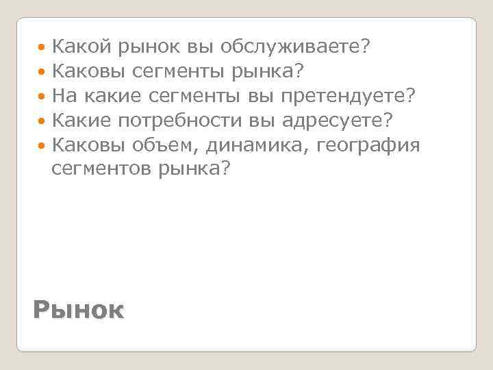 Какой рынок вы обслуживаете? Каковы сегменты рынка? На какие сегменты вы претендуете? Какие потребности