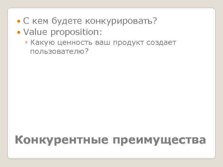 С кем будете конкурировать? Value proposition: ◦ Какую ценность ваш продукт создает пользователю? Конкурентные