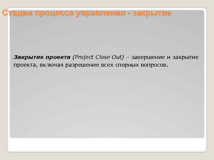 Стадии процесса управления - закрытие Закрытие проекта (Project Close Out) – завершение и закрытие