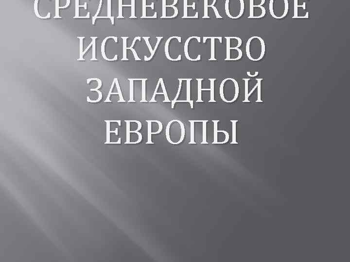 СРЕДНЕВЕКОВОЕ ИСКУССТВО ЗАПАДНОЙ ЕВРОПЫ 