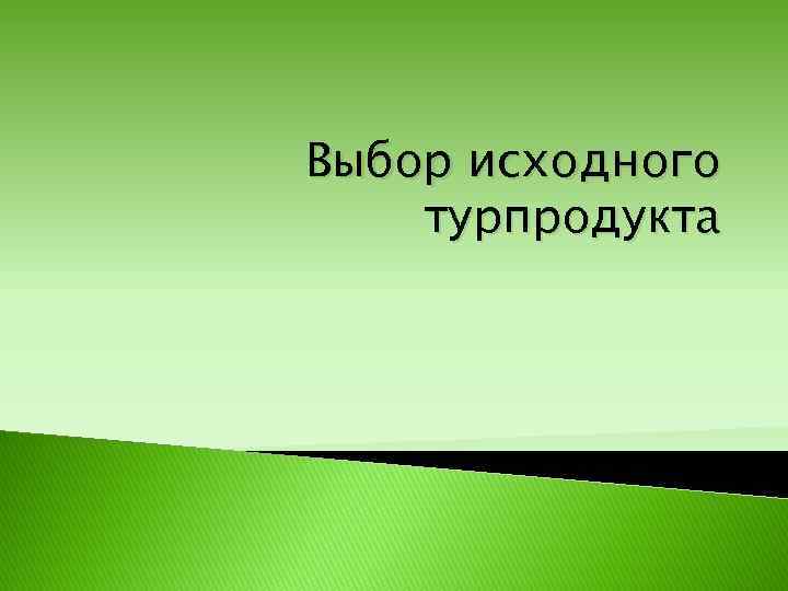 Выбор исходного турпродукта 