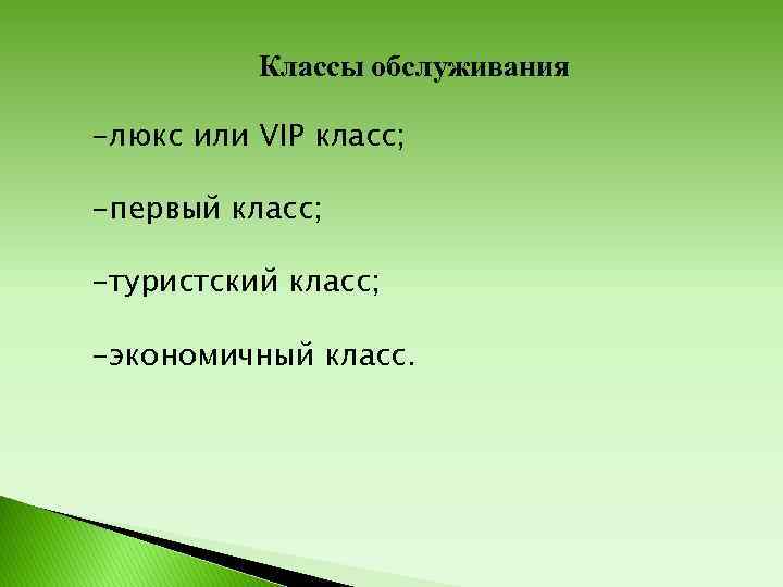 Классы обслуживания -люкс или VIP класс; -первый класс; -туристский класс; -экономичный класс. 