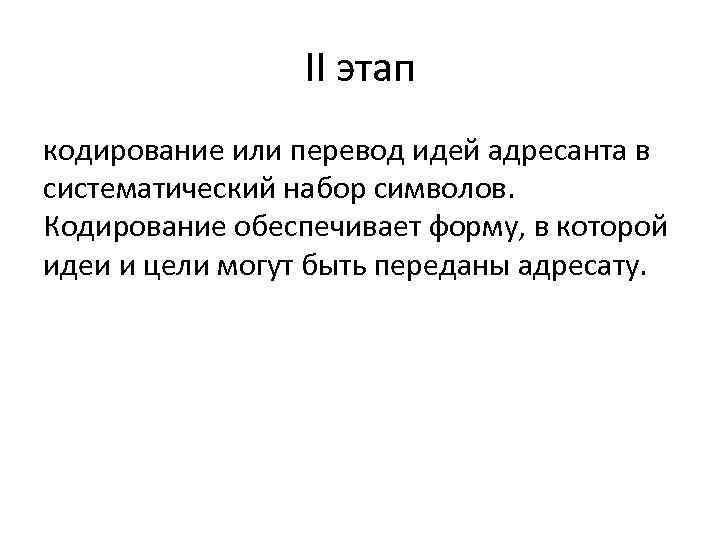 II этап кодирование или перевод идей адресанта в систематический набор символов. Кодирование обеспечивает форму,