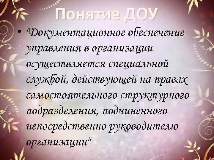 Понятие ДОУ • "Документационное обеспечение управления в организации осуществляется специальной службой, действующей на правах