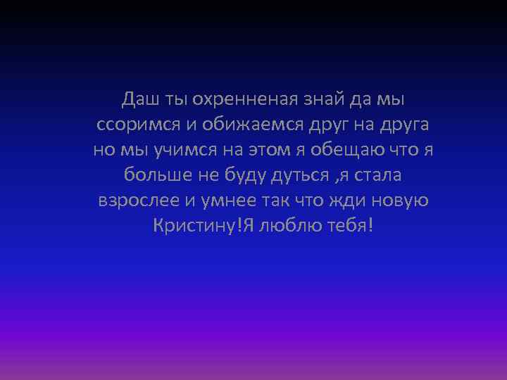 Даш ты охренненая знай да мы ссоримся и обижаемся друг на друга но мы