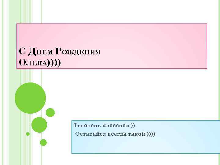 С ДНЕМ РОЖДЕНИЯ ОЛЬКА)))) Ты очень классная )) Оставайся всегда такой )))) 