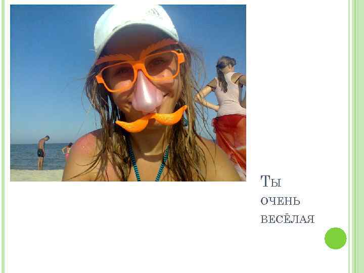 ТЫ ОЧЕНЬ ВЕСЁЛАЯ 