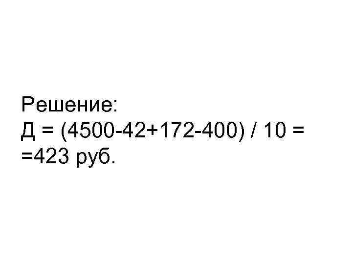 Решение: Д = (4500 -42+172 -400) / 10 = =423 руб. 