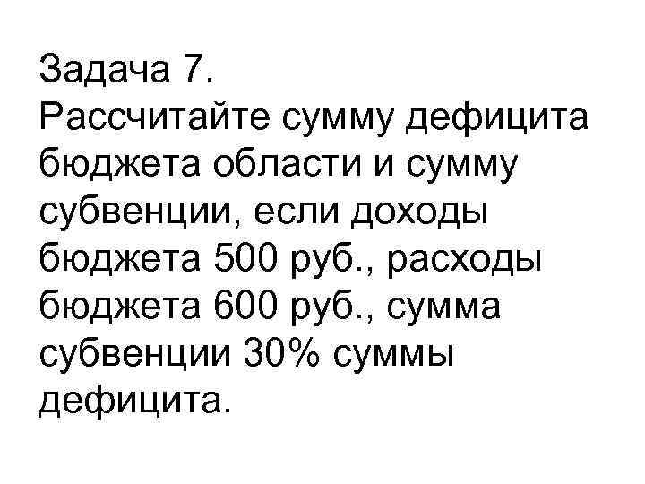 600 сумм в рублях. Рассчитать сумму дефицита бюджета области. Рассчитайте сумму дефицита бюджета области и сумму субвенции. Рассчитать сумму дефицита бюджета и сумму субвенции. Рассчитайте сумму дефицита бюджета и сумму субвенции..