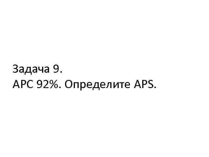 Задача 9. APC 92%. Определите APS. 