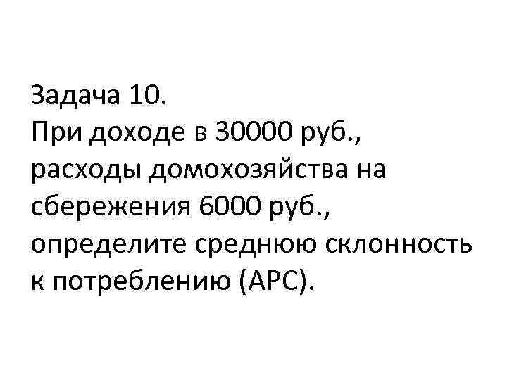 Задача 10. При доходе в 30000 руб. , расходы домохозяйства на сбережения 6000 руб.