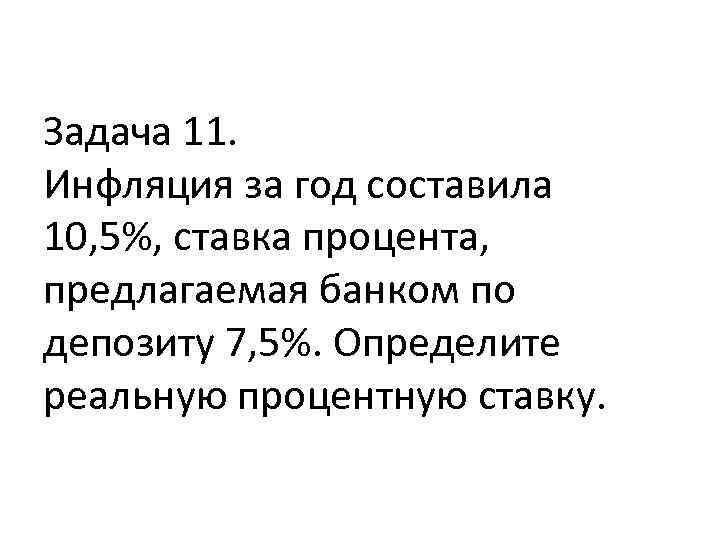 Задача 11. Инфляция за год составила 10, 5%, ставка процента, предлагаемая банком по депозиту