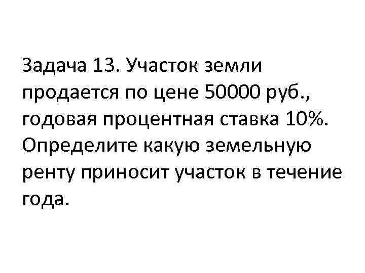 Задача 13. Участок земли продается по цене 50000 руб. , годовая процентная ставка 10%.