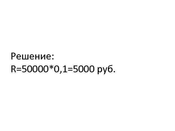 Решение: R=50000*0, 1=5000 руб. 