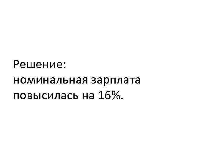 Решение: номинальная зарплата повысилась на 16%. 