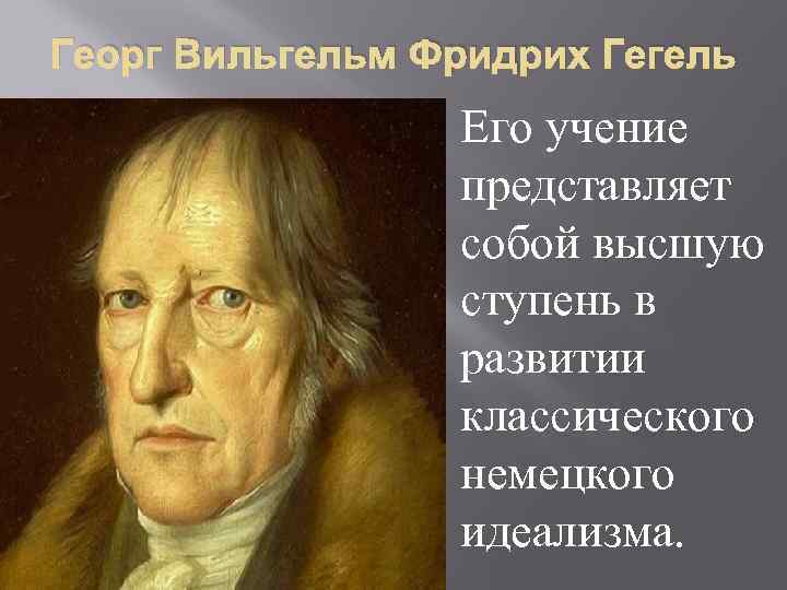 Георг Вильгельм Фридрих Гегель Его учение представляет собой высшую ступень в развитии классического немецкого