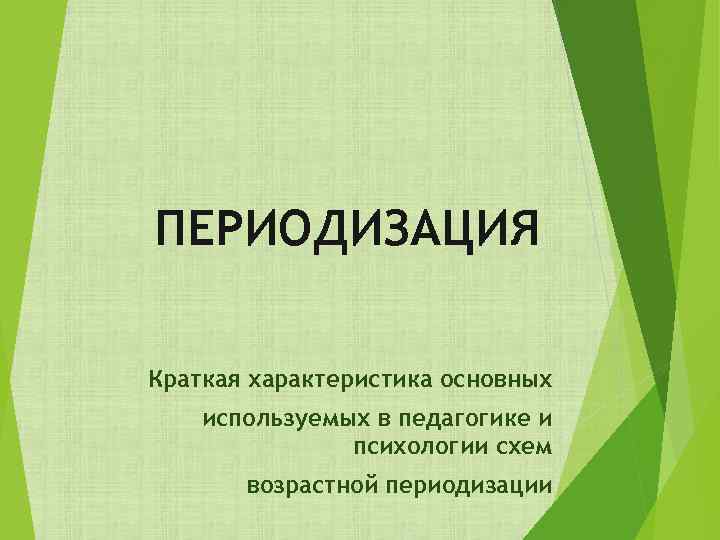 ПЕРИОДИЗАЦИЯ Краткая характеристика основных используемых в педагогике и психологии схем возрастной периодизации 