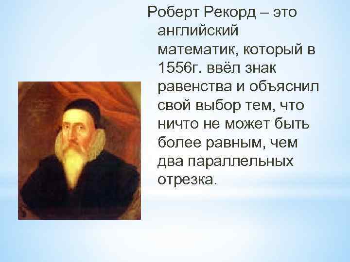 Роберт Рекорд – это английский математик, который в 1556 г. ввёл знак равенства и