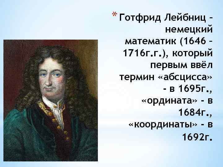 * Готфрид Лейбниц – немецкий математик (1646 – 1716 г. г. ), который первым