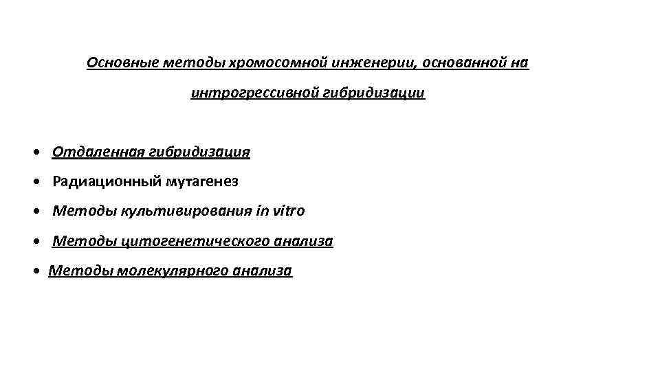 Основные методы хромосомной инженерии, основанной на интрогрессивной гибридизации • Отдаленная гибридизация • Радиационный мутагенез