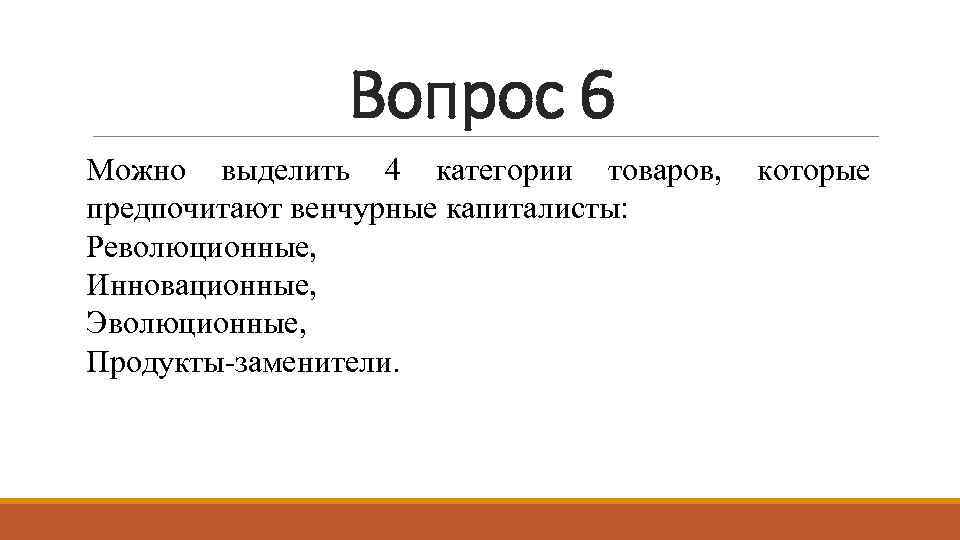 Вопрос 6 Можно выделить 4 категории товаров, которые предпочитают венчурные капиталисты: Революционные, Инновационные, Эволюционные,