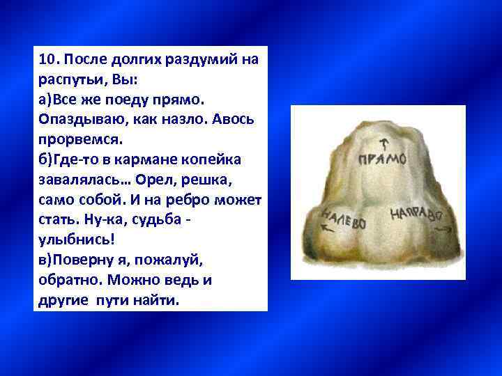 10. После долгих раздумий на распутьи, Вы: а)Все же поеду прямо. Опаздываю, как назло.