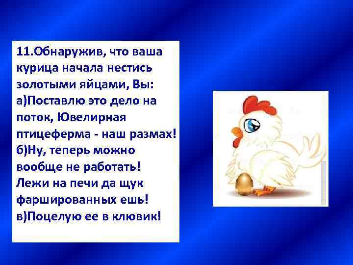 11. Обнаружив, что ваша курица начала нестись золотыми яйцами, Вы: а)Поставлю это дело на