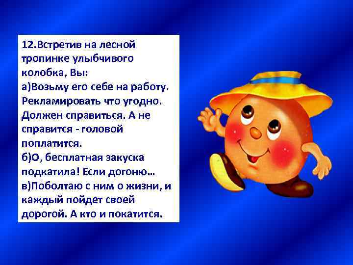 12. Встретив на лесной тропинке улыбчивого колобка, Вы: а)Возьму его себе на работу. Рекламировать