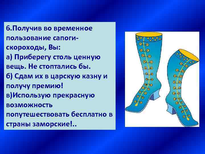 6. Получив во временное пользование сапогискороходы, Вы: а) Приберегу столь ценную вещь. Не стоптались