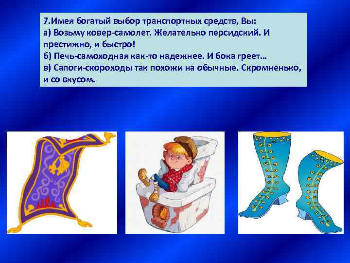 7. Имея богатый выбор транспортных средств, Вы: а) Возьму ковер-самолет. Желательно персидский. И престижно,