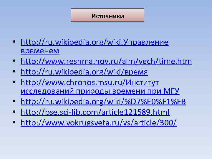 Источники • http: //ru. wikipedia. org/wiki. Управление временем • http: //www. reshma. nov. ru/alm/vech/time.