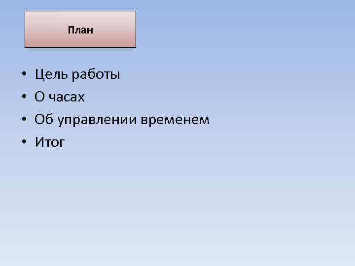 План • • Цель работы О часах Об управлении временем Итог 