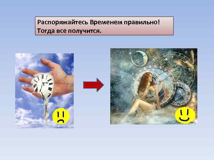 Распоряжайтесь Временем правильно! Тогда все получится. 