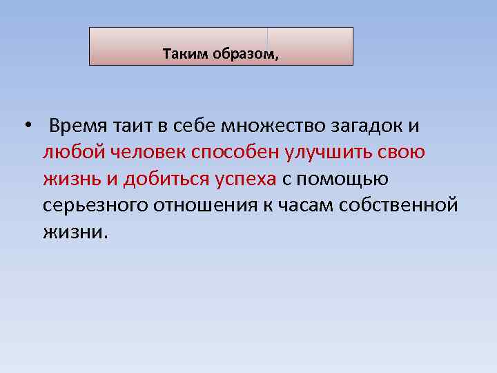 Таким образом, • Время таит в себе множество загадок и любой человек способен улучшить
