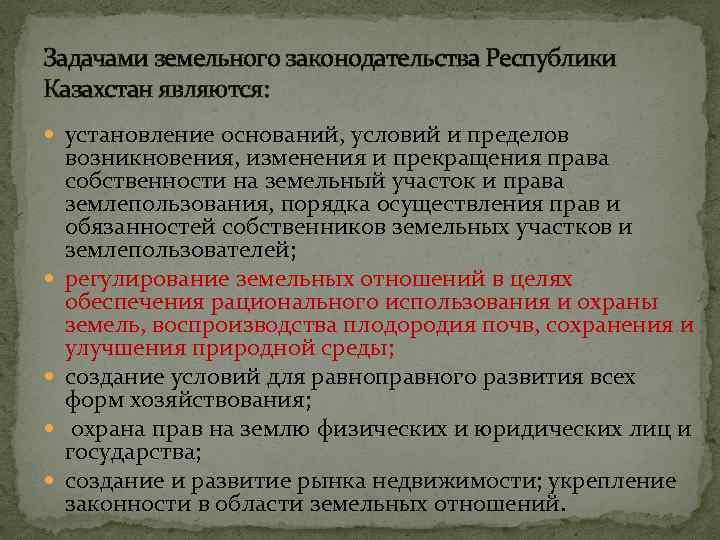 Задачами земельного законодательства Республики Казахстан являются: установление оснований, условий и пределов возникновения, изменения и