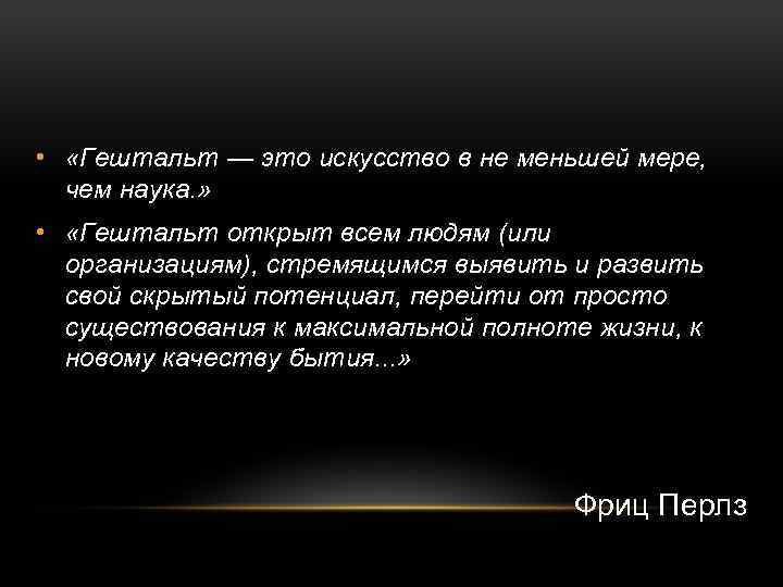  • «Гештальт — это искусство в не меньшей мере, чем наука. » •