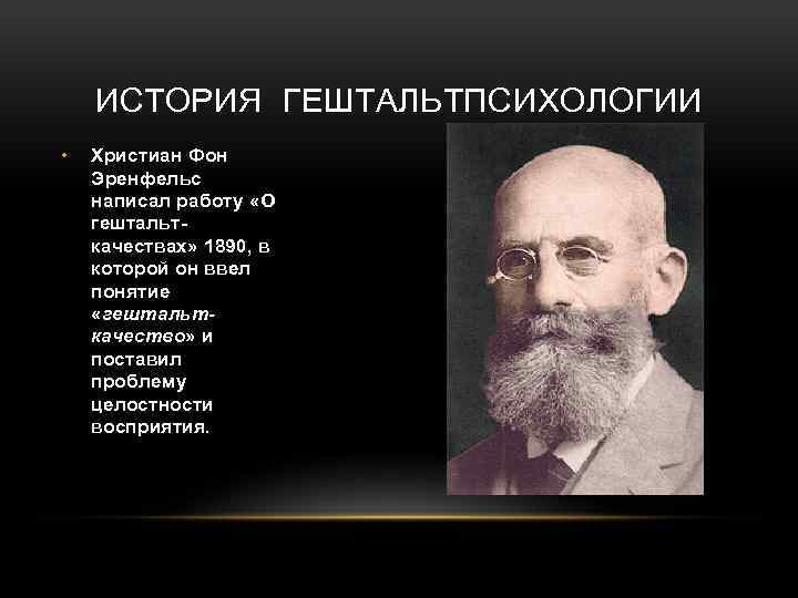 ИСТОРИЯ ГЕШТАЛЬТПСИХОЛОГИИ • Христиан Фон Эренфельс написал работу «О гештальткачествах» 1890, в которой он