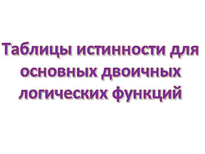 Таблицы истинности для основных двоичных логических функций 