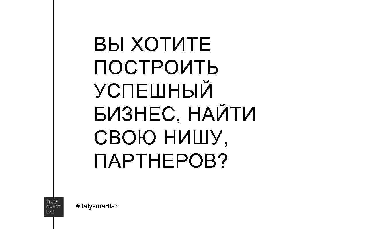 ВЫ ХОТИТЕ ПОСТРОИТЬ УСПЕШНЫЙ БИЗНЕС, НАЙТИ СВОЮ НИШУ, ПАРТНЕРОВ? #italysmartlab 