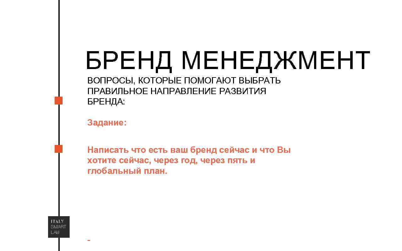 БРЕНД МЕНЕДЖМЕНТ ВОПРОСЫ, КОТОРЫЕ ПОМОГАЮТ ВЫБРАТЬ ПРАВИЛЬНОЕ НАПРАВЛЕНИЕ РАЗВИТИЯ БРЕНДА: Задание: Написать что есть