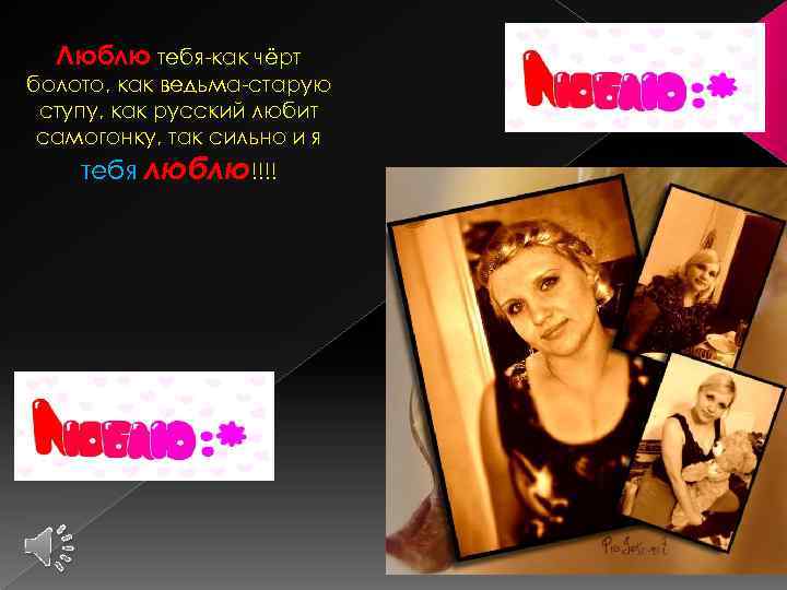 Люблю тебя-как чёрт болото, как ведьма-старую ступу, как русский любит самогонку, так сильно и