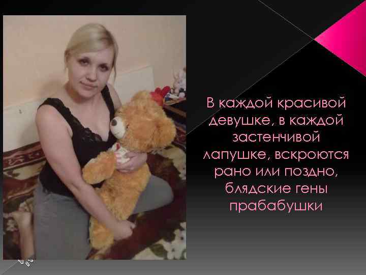 В каждой красивой девушке, в каждой застенчивой лапушке, вскроются рано или поздно, блядские гены